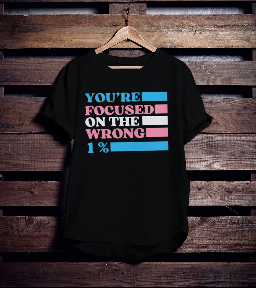 Transgender Rights LGBTQ Queer Pride You're Focused On The Wrong 1% T-Shirt
