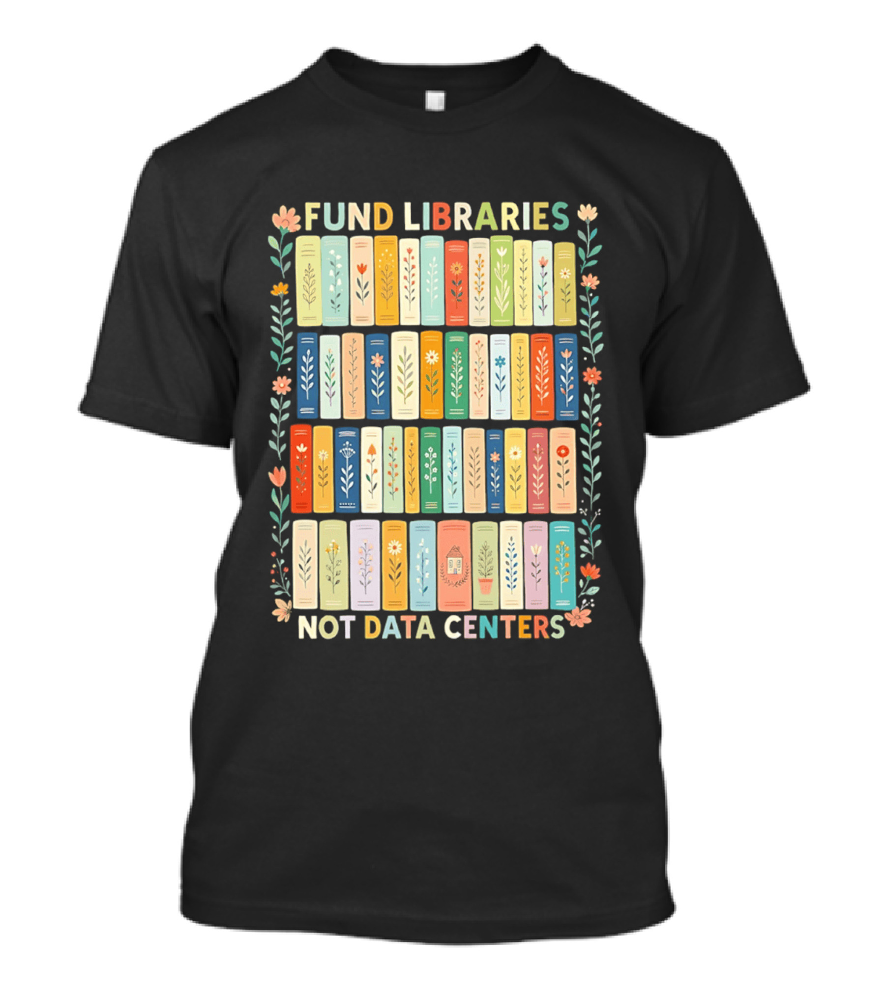 FUND LIBRARIES NOT DATA CENTERS Colorful Bookshelf Flower Border T-Shirt