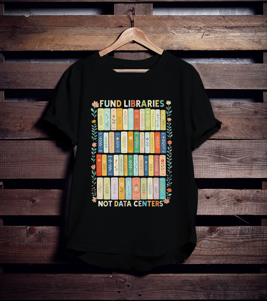 FUND LIBRARIES NOT DATA CENTERS Colorful Bookshelf Flower Border T-Shirt