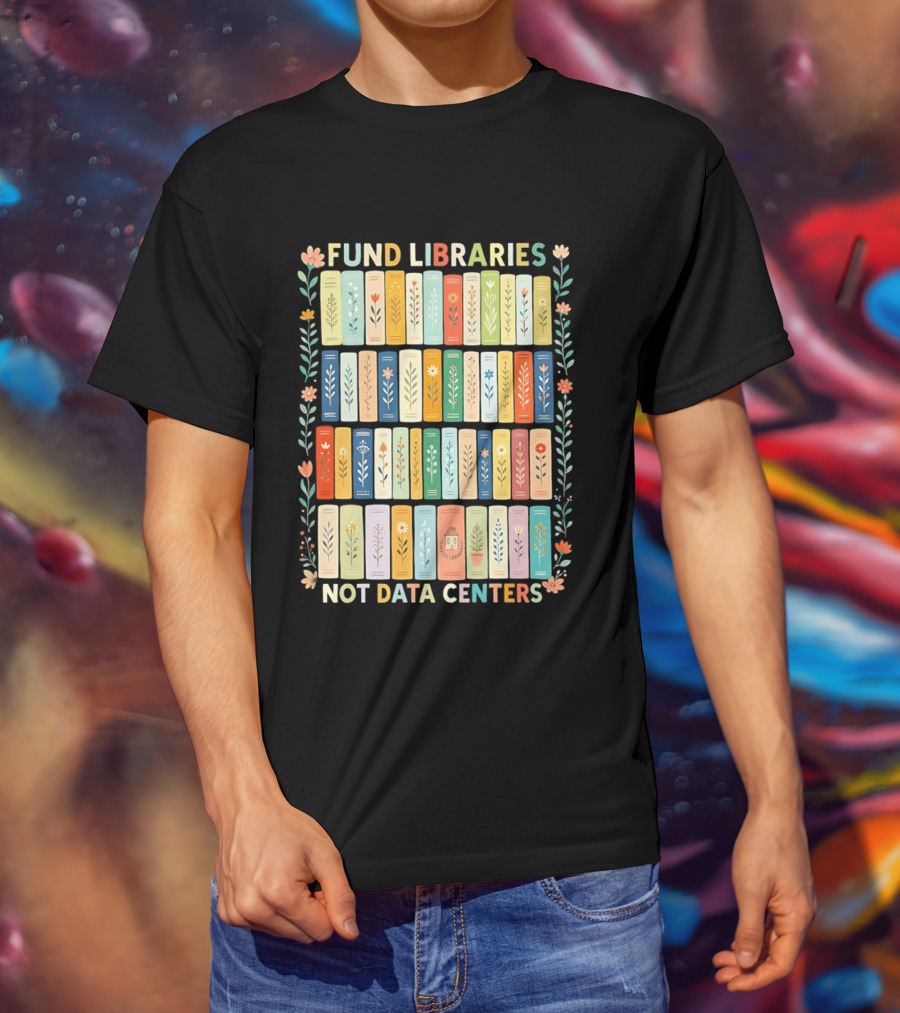 FUND LIBRARIES NOT DATA CENTERS Colorful Bookshelf Flower Border T-Shirt