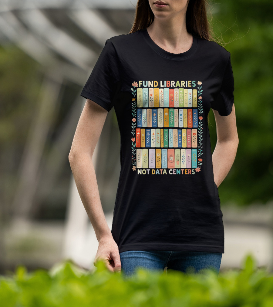 FUND LIBRARIES NOT DATA CENTERS Colorful Bookshelf Flower Border T-Shirt