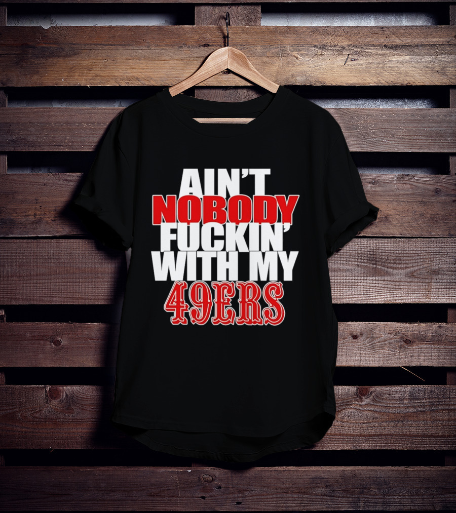 Ain't Nobody Messing With My 49ers Football Team Pride T-Shirt