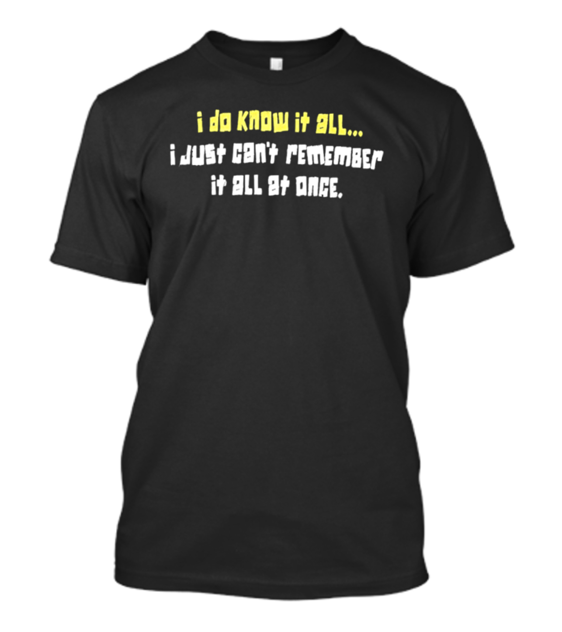 I Do Know It All I Just Cant Remember It All At Once T-Shirt