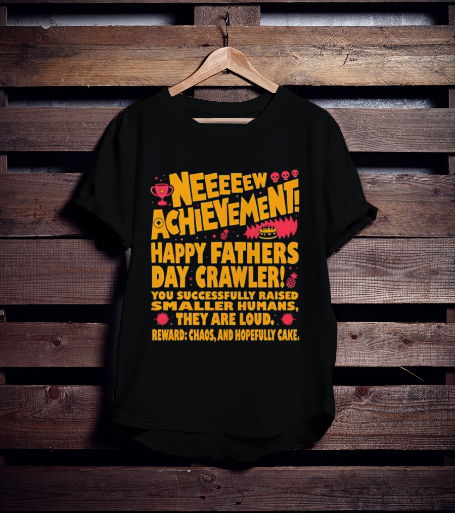 Neeeeew Achievement Happy Fathers Day Crawler You Successfully Raised Smaller Humans They Are Loud Chaos Hopefully Cake T-Shirt