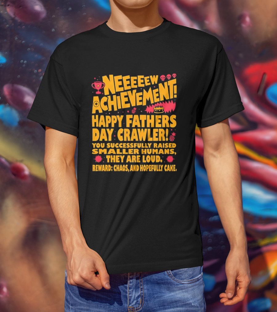 Neeeeew Achievement Happy Fathers Day Crawler You Successfully Raised Smaller Humans They Are Loud Chaos Hopefully Cake T-Shirt