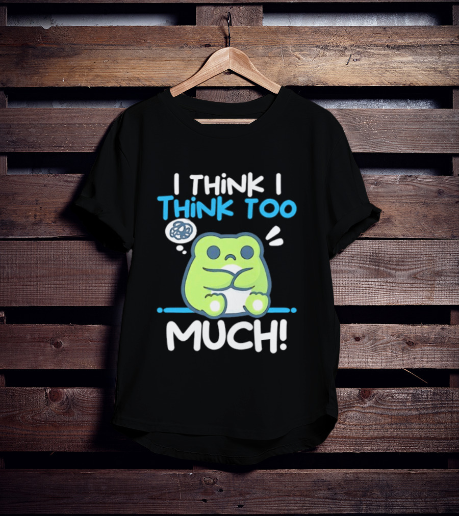 Frog I Think I Think Too Much Cute Overthinking Froggy T-Shirt