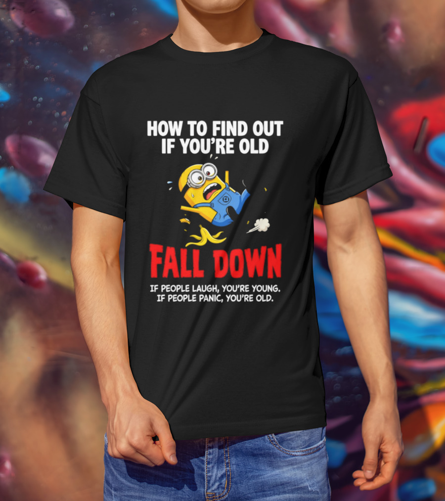 Minion How To Find Out If You're Old Fall Down If People Laugh You're Young If People Panic You're Old T-Shirt