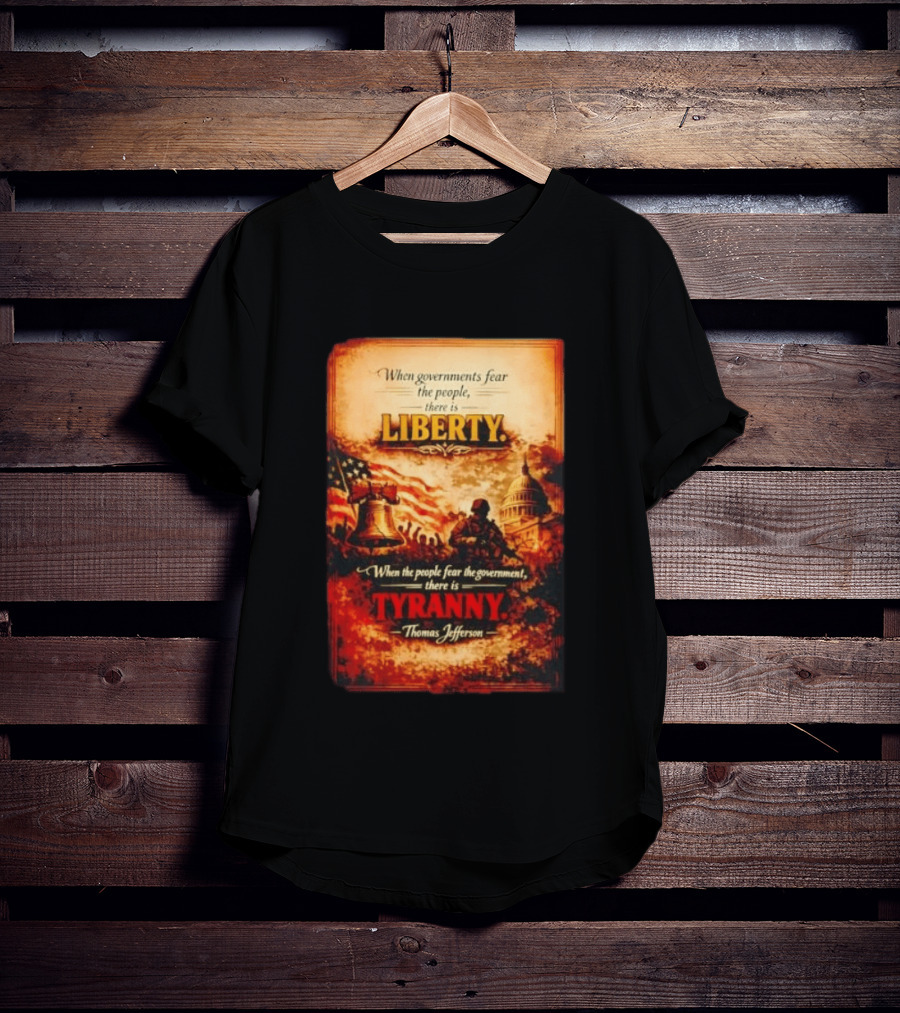 When Governments Fear The People There Is Liberty When The People Fear The Government There Is Tyranny Thomas Jefferson T-Shirt