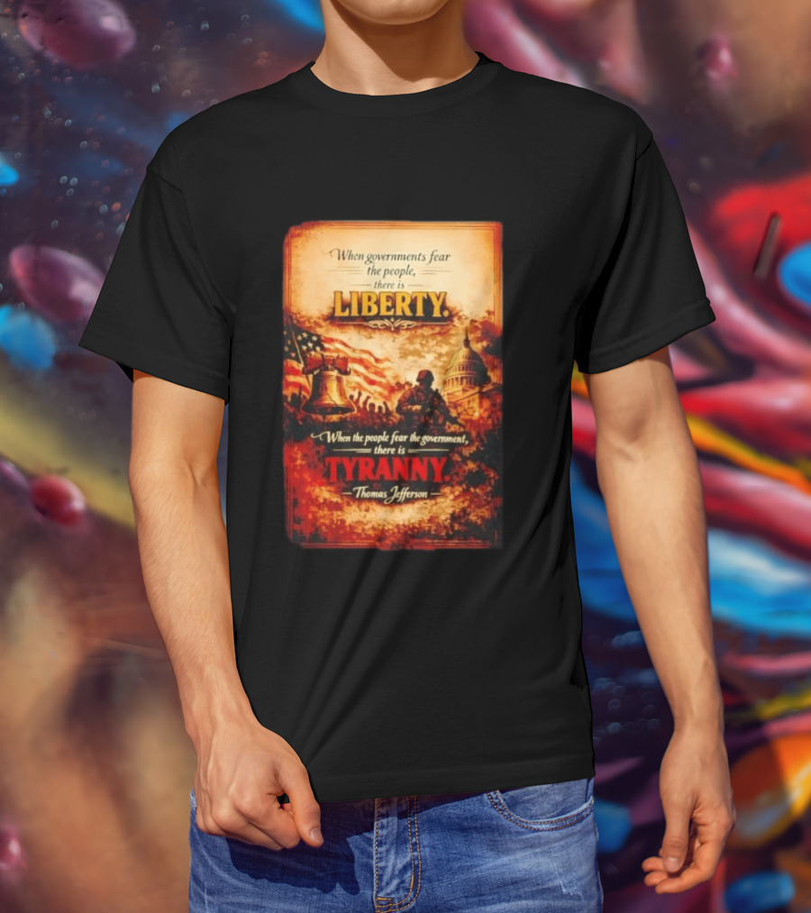 When Governments Fear The People There Is Liberty When The People Fear The Government There Is Tyranny Thomas Jefferson T-Shirt