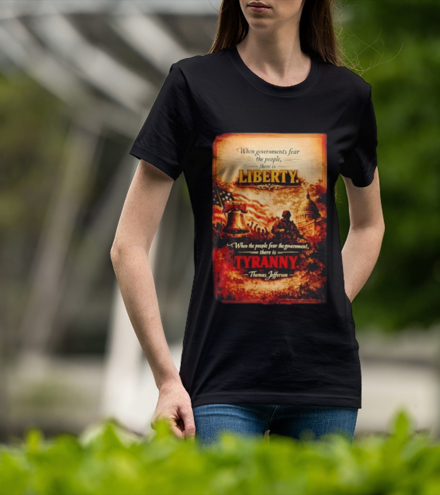 When Governments Fear The People There Is Liberty When The People Fear The Government There Is Tyranny Thomas Jefferson T-Shirt