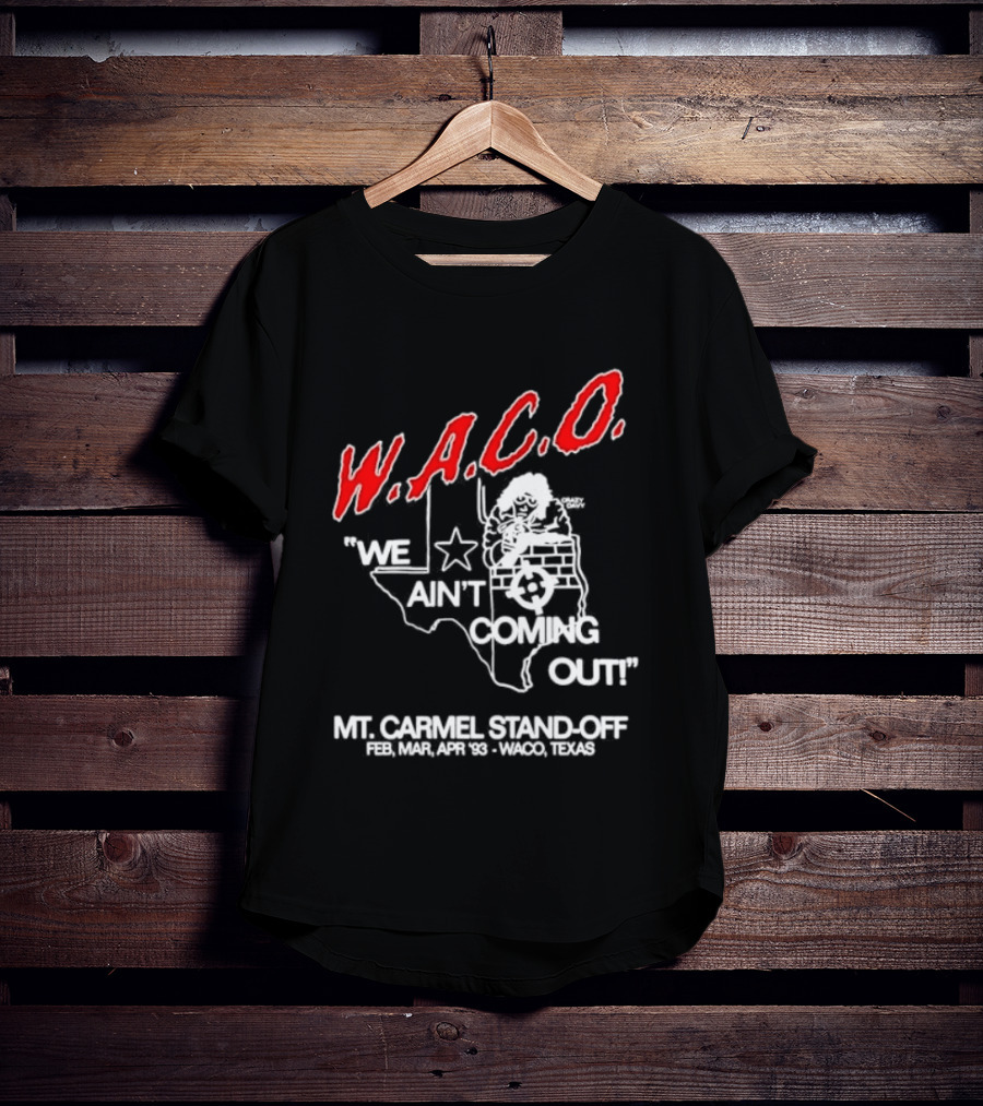 WACO We Ain't Coming Out Mt. Carmel Standoff February 28 April 19 1993 Texas T-Shirt