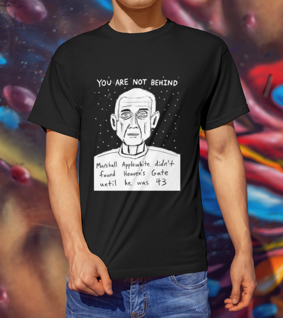 You Are Not Behind Marshall Applewhite Didn't Found Heaven's Gate T-Shirt