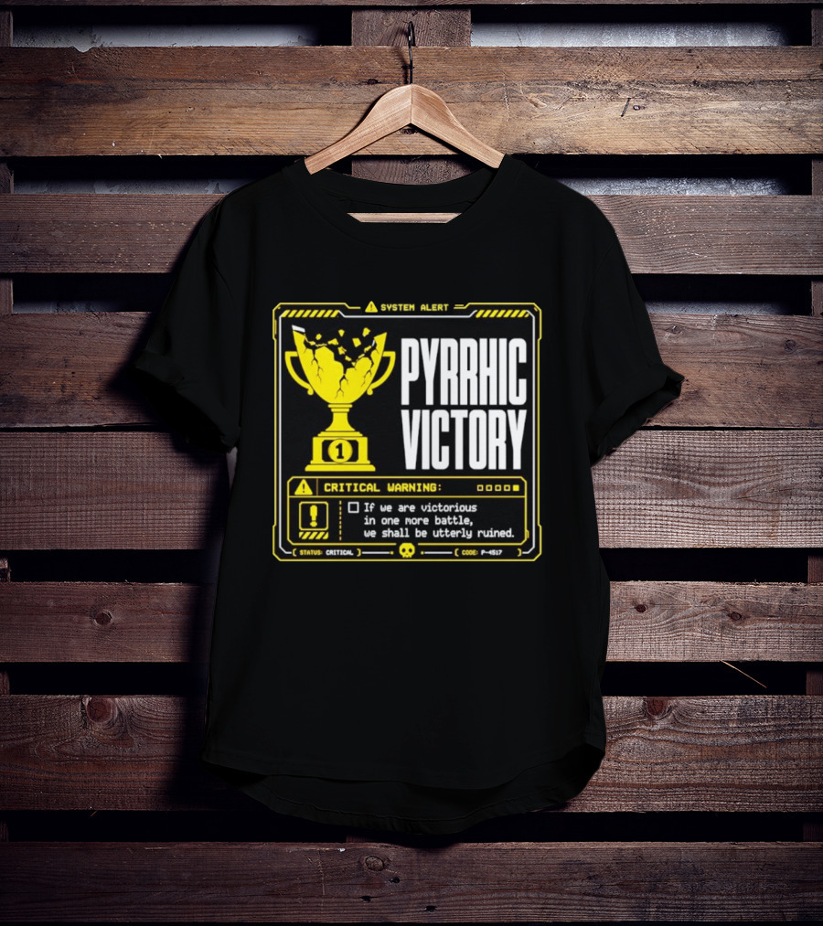 Pyrrhic Victory Critical Warning If We Are Victorious In One More Battle We Shall Be Utterly Ruined T-Shirt