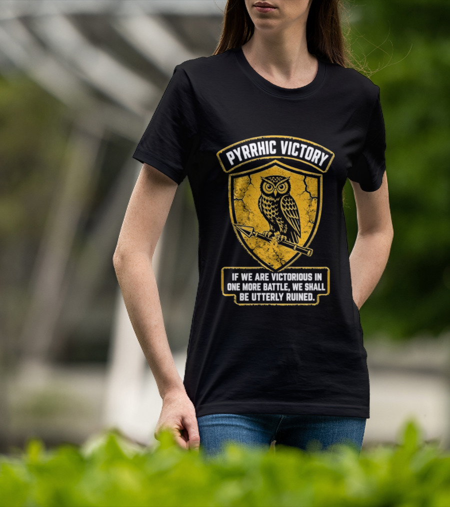 Pyrrhic Victory Owl Crest If We Are Victorious In One More Battle We Shall Be Utterly Ruined T-Shirt
