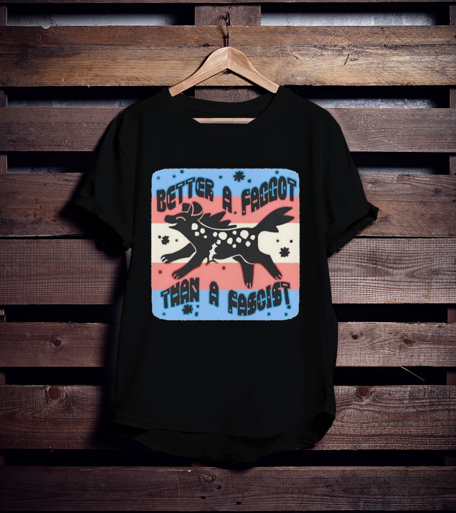 Better A Faggot Than A Fascist Lgbt Trans Flag Hyena T-Shirt