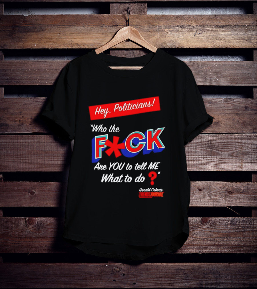 Gerald Celente Trends Journal Hey Politicians Who The F Are You To Tell Me What To Do T-Shirt