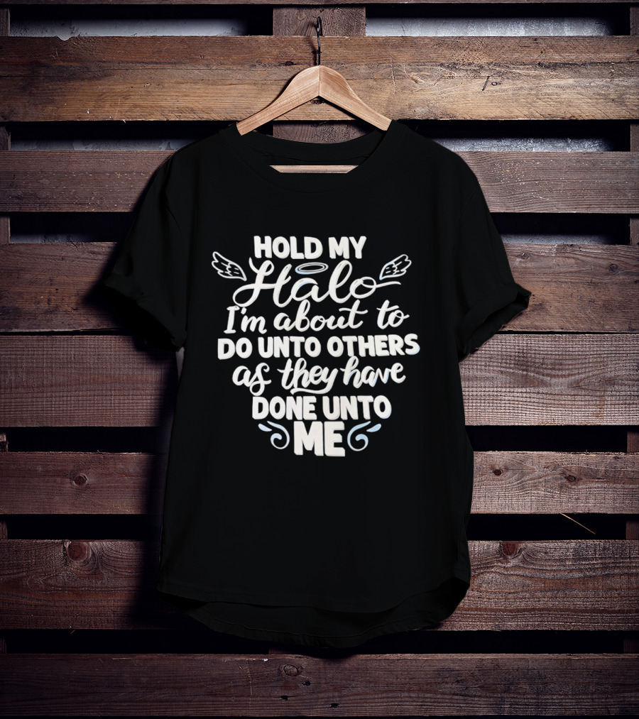 Hold My Halo I'm About To Do Unto Others As They Have Done Unto Me T-Shirt