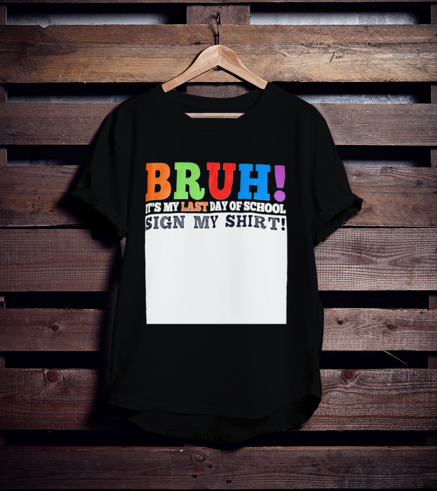 BRUH It's My Last Day Of School Sign My T-Shirt