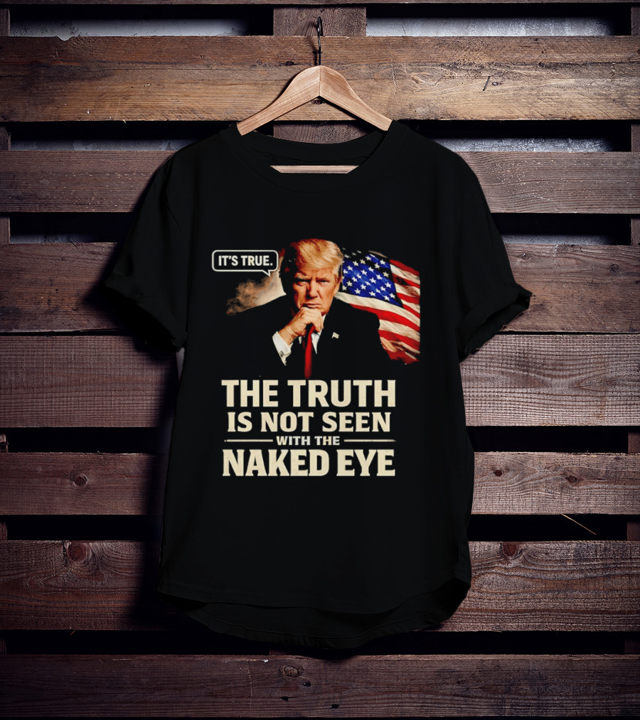 Donald Trump It's True The Truth Is Not Seen With The Naked Eye American Flag T-Shirt