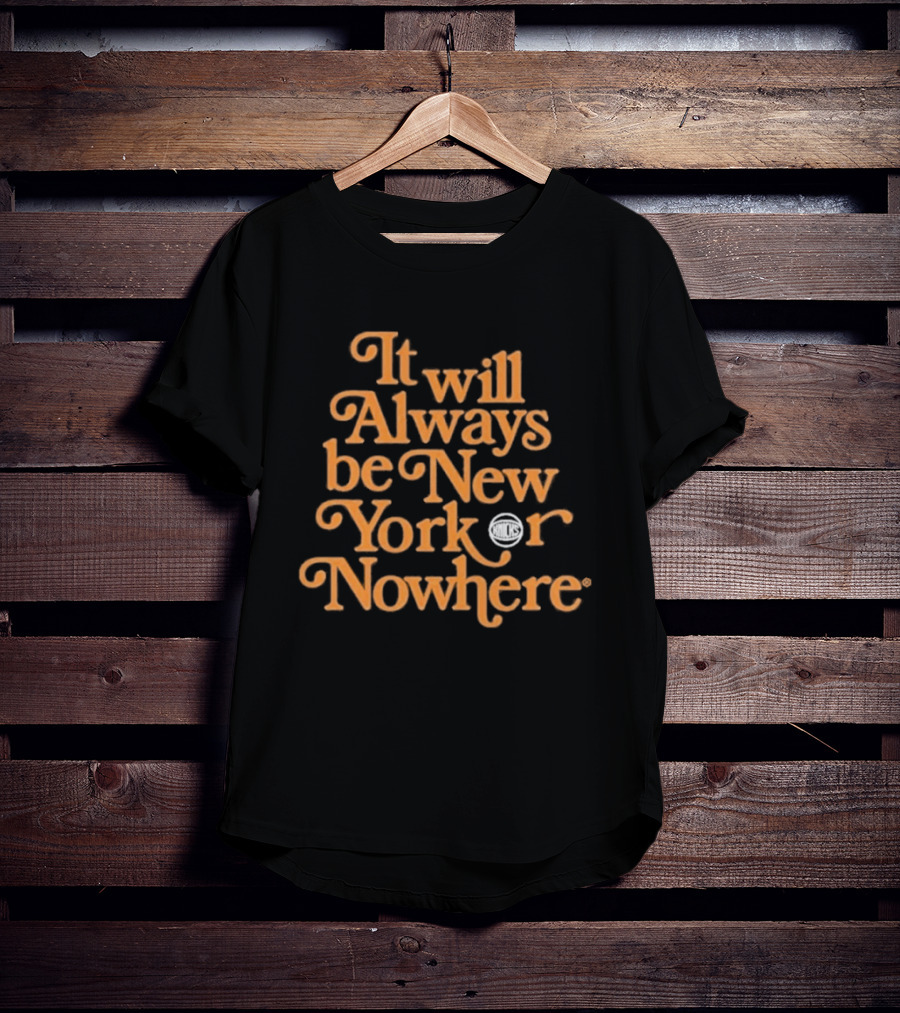 It Will Always Be New York Or Nowhere Knicks Motto T-Shirt