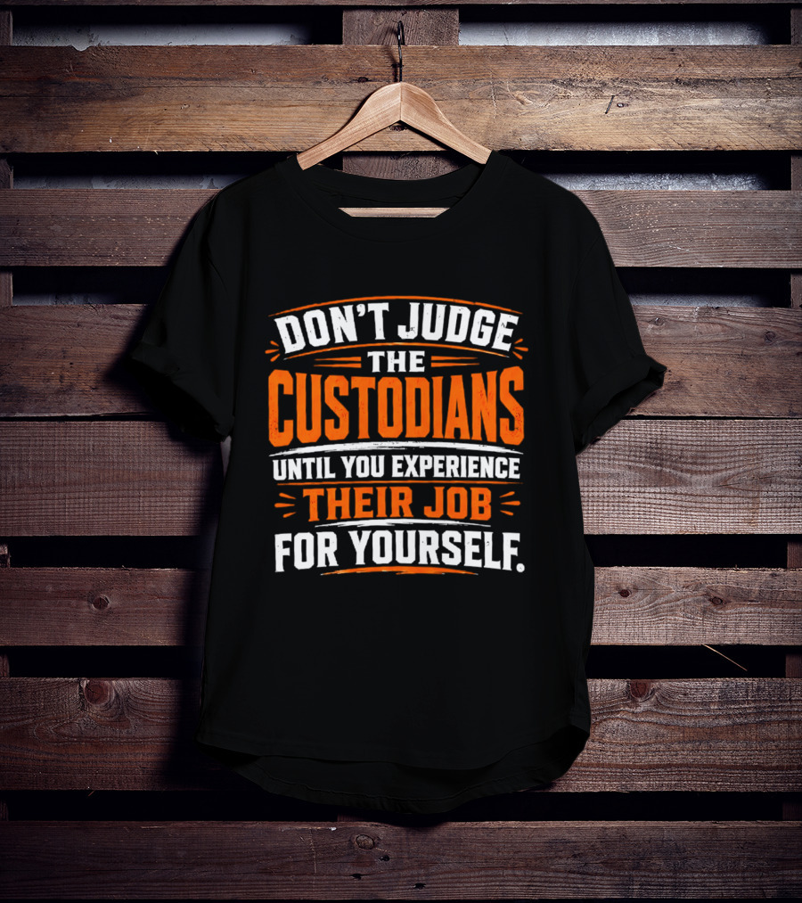 Don't Judge The Custodians Until You Experience Their Job For Yourself T-Shirt