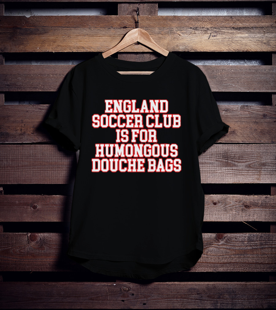 England Soccer Club Is For Humongous Douche Bags T-Shirt