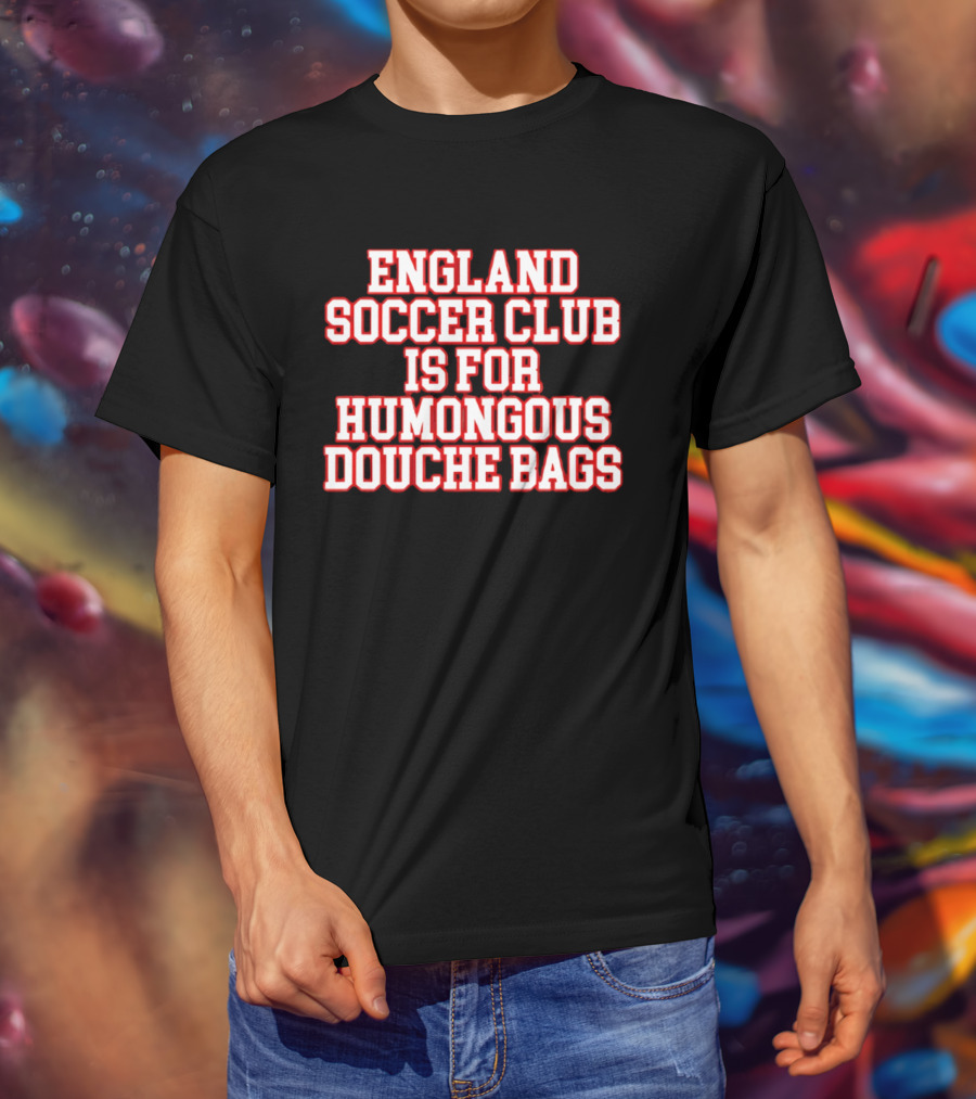 England Soccer Club Is For Humongous Douche Bags T-Shirt