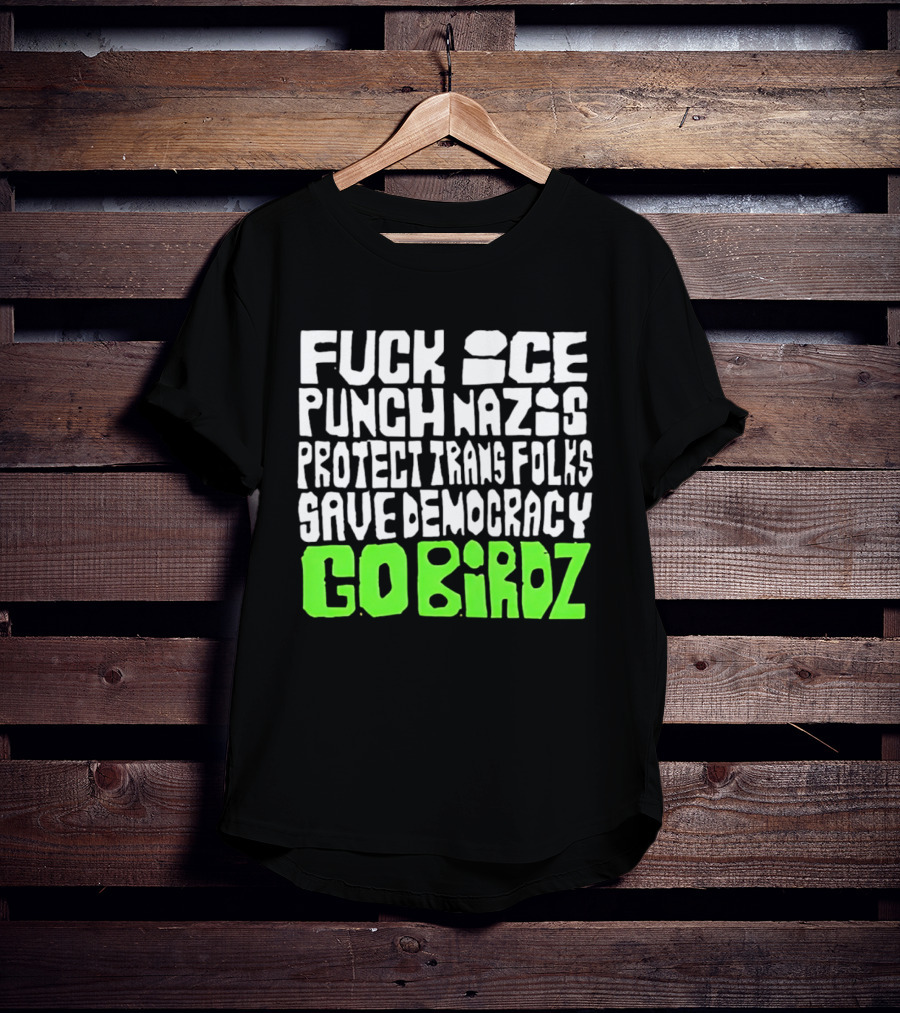 Fuck ICE Punch Nazis Protect Trans Folks Save Democracy Go Birdz T-Shirt