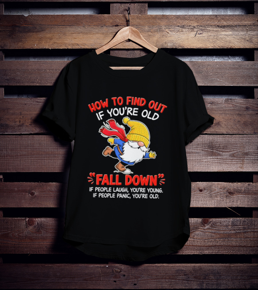 How To Find Out If You're Old Fall Down If People Laugh You're Young If People Panic You're Old Gnome T-Shirt