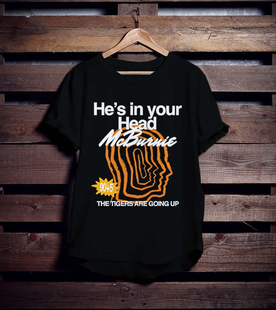 He's In Your Head McBurnie 90+5 The Tigers Are Going Up T-Shirt