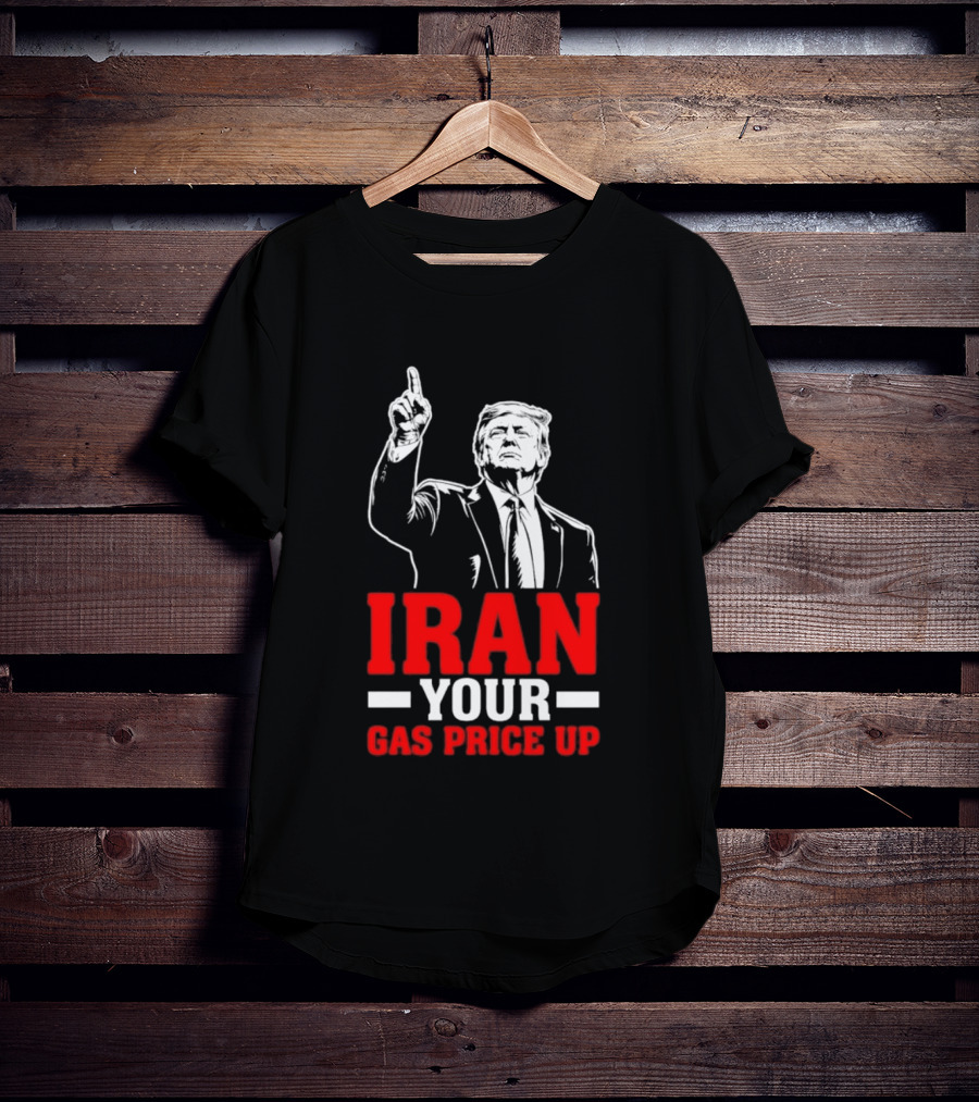 Donald Trump Iran Your Gas Price Up T-Shirt