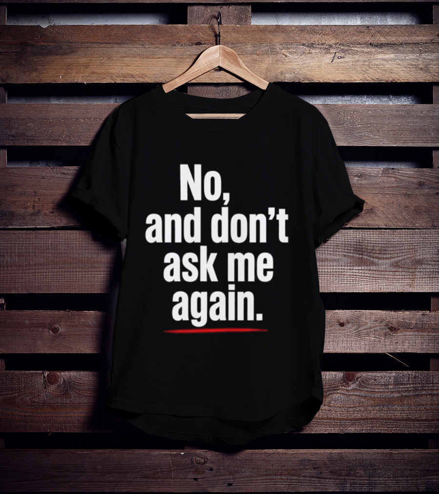 No And Don't Ask Me Again T-Shirt