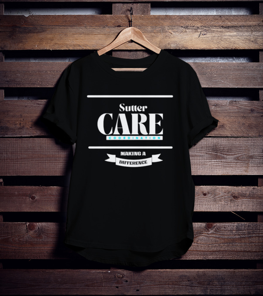 Sutter Care Coordination Making A Difference T-Shirt