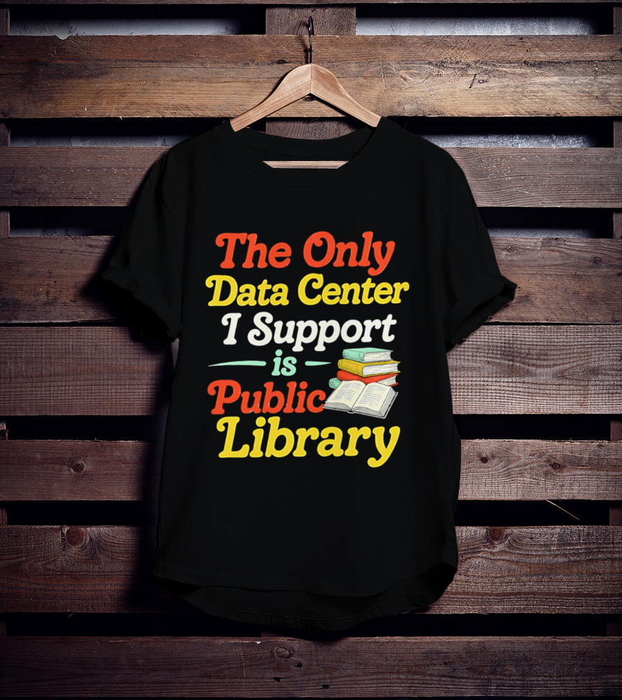 The Only Data Center I Support Is Public Library Book Lovers T-Shirt