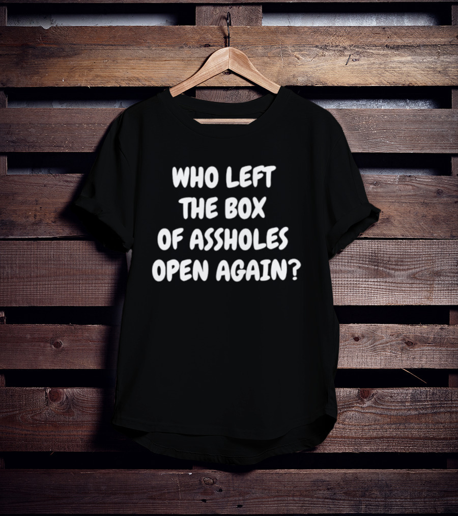 Who Left The Box Of Assholes Open Again Question T-Shirt