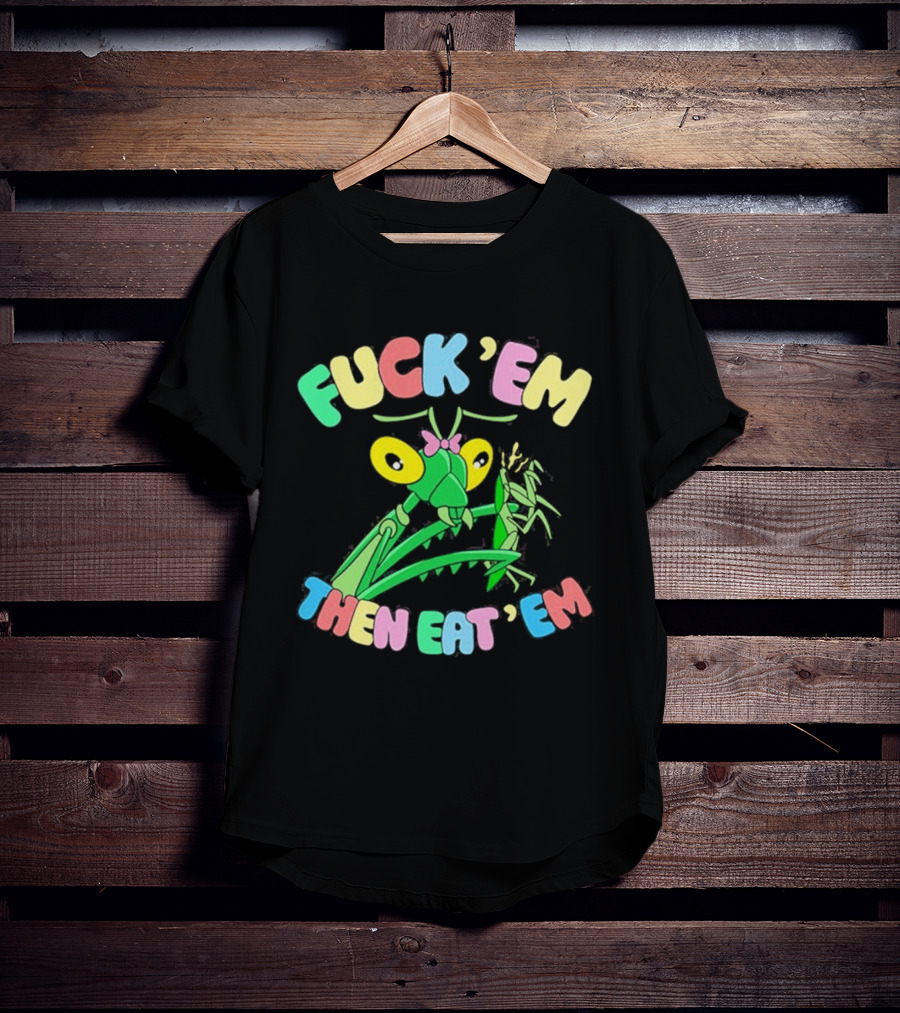 FUcK 'EM THEN EAT 'EM Cartoon Praying Mantis T-Shirt