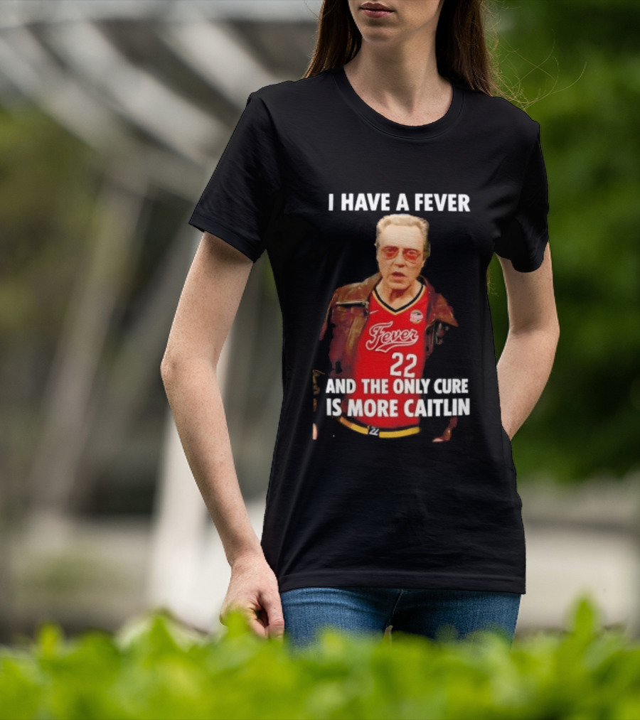 I Have A Fever And The Only Cure Is More Caitlin Fever 22 T-Shirt