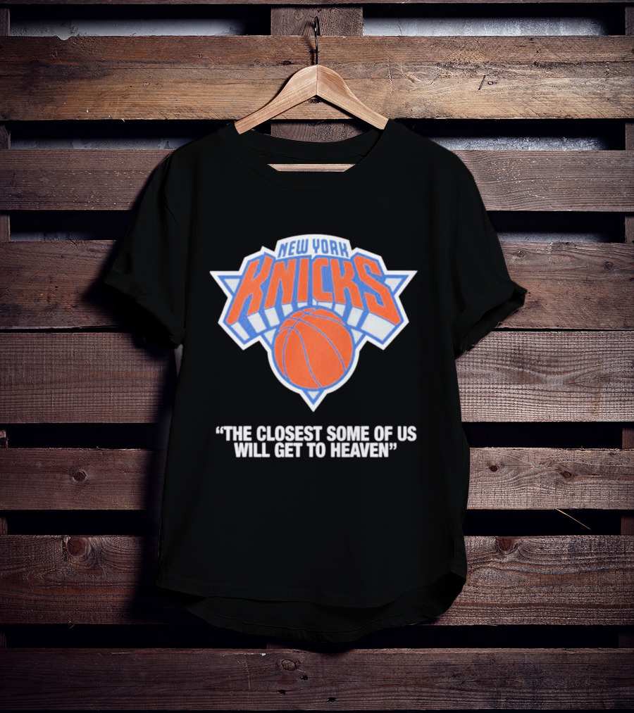 New York Knicks The Closest Some Of Us Will Get To Heaven T-Shirt