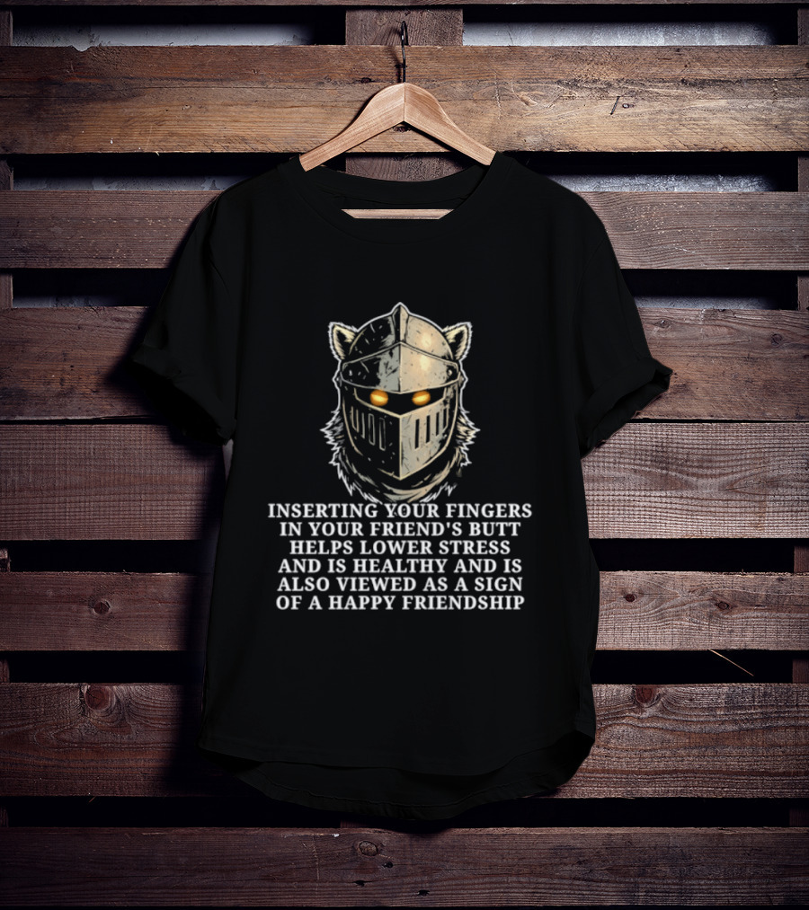 Inserting Your Fingers In Your Friend's Butt Helps Lower Stress And Is Also Viewed As A Sign Of Happy Friendship T-Shirt