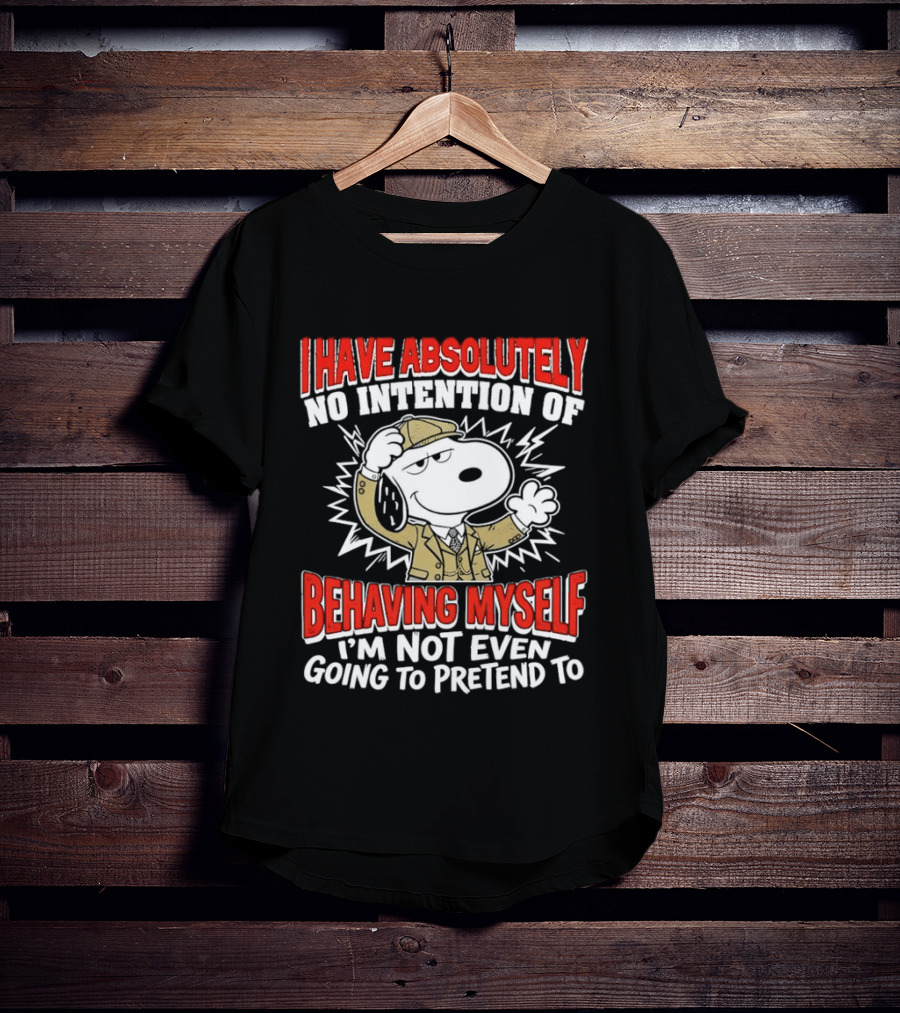 Snoopy Peanuts I Have Absolutely No Intention Of Behaving Myself I'm Not Even Going To Pretend T-Shirt