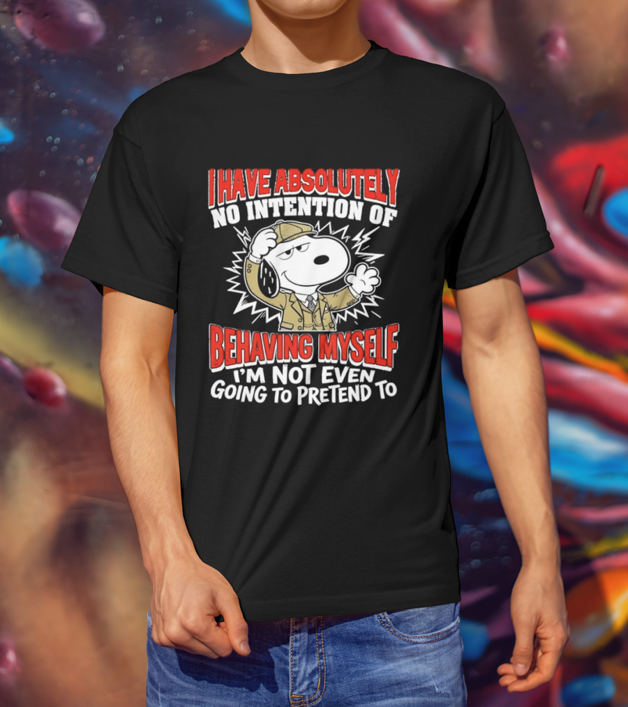 Snoopy Peanuts I Have Absolutely No Intention Of Behaving Myself I'm Not Even Going To Pretend T-Shirt