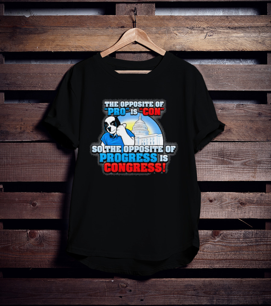 The Opposite Of Pro Is Con So The Opposite Of Progress Is Congress Funny Political Statement With Dog And Capitol T-Shirt