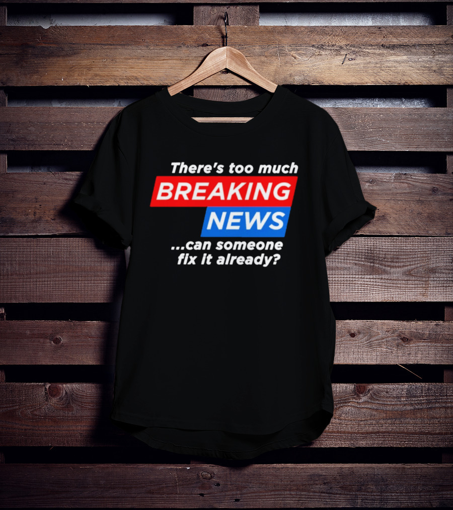 There's Too Much Breaking News Can Someone Fix It Already T-Shirt