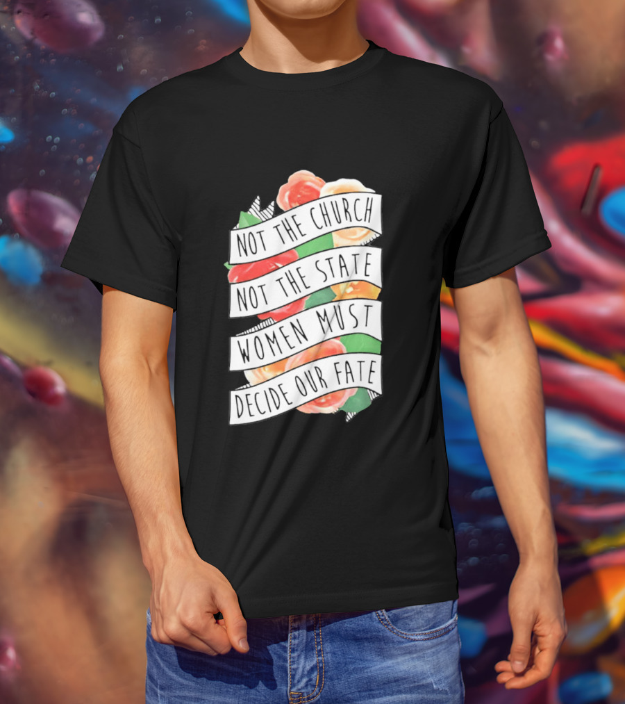 Not The Church Not The State Women Must Decide Our Fate Floral T-Shirt