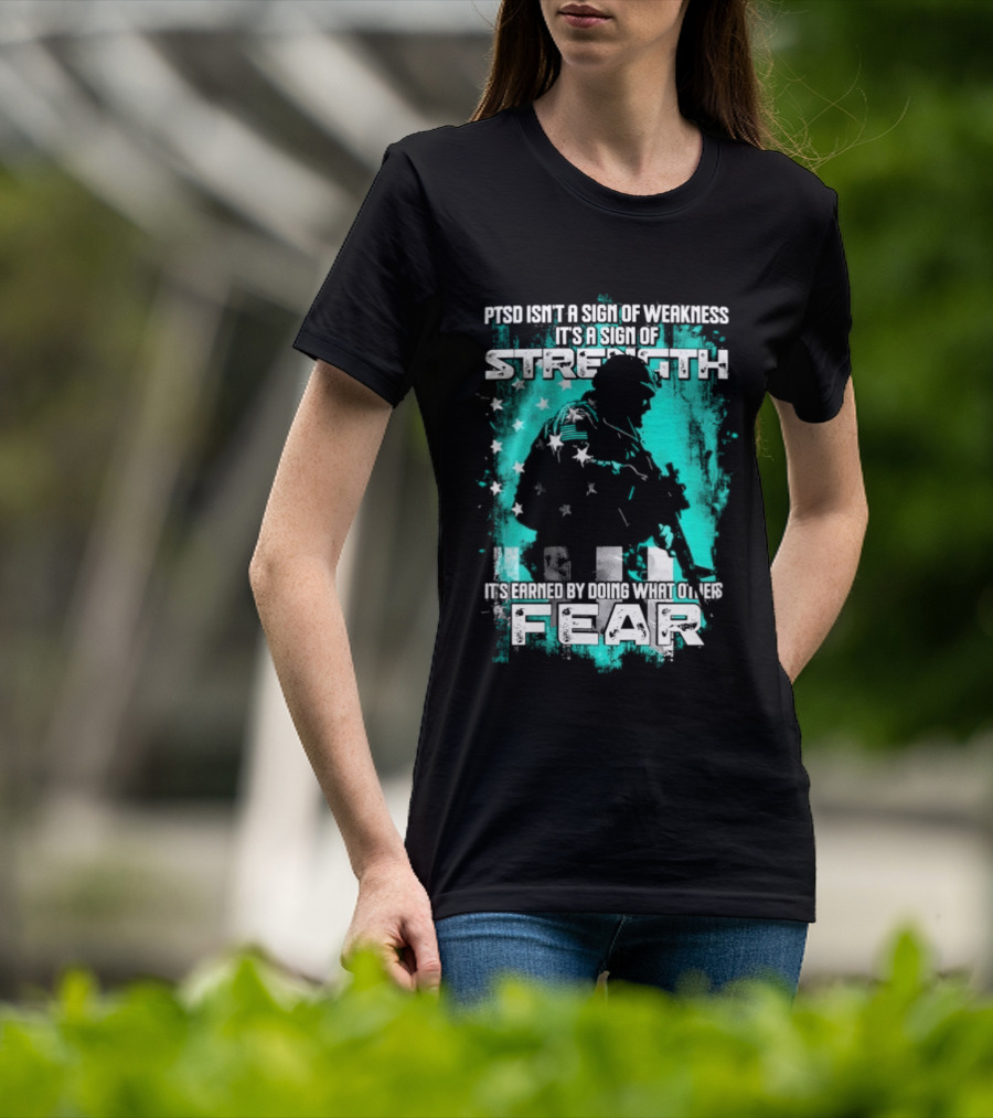 PTSD Isn't A Sign Of Weakness It's A Sign Of Strength Earned By Doing What Others Fear T-Shirt