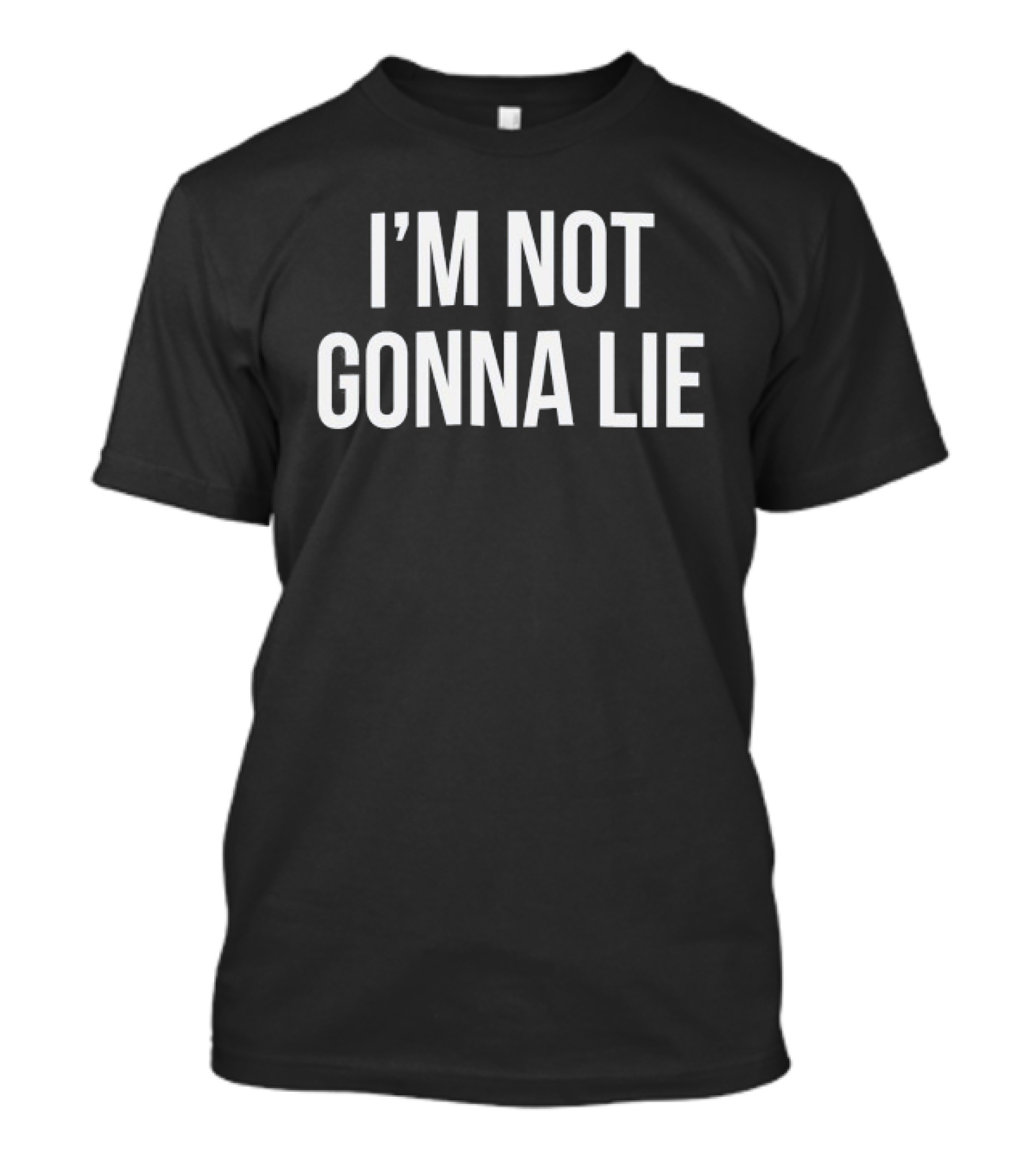 I'm Not Gonna Lie T-Shirt