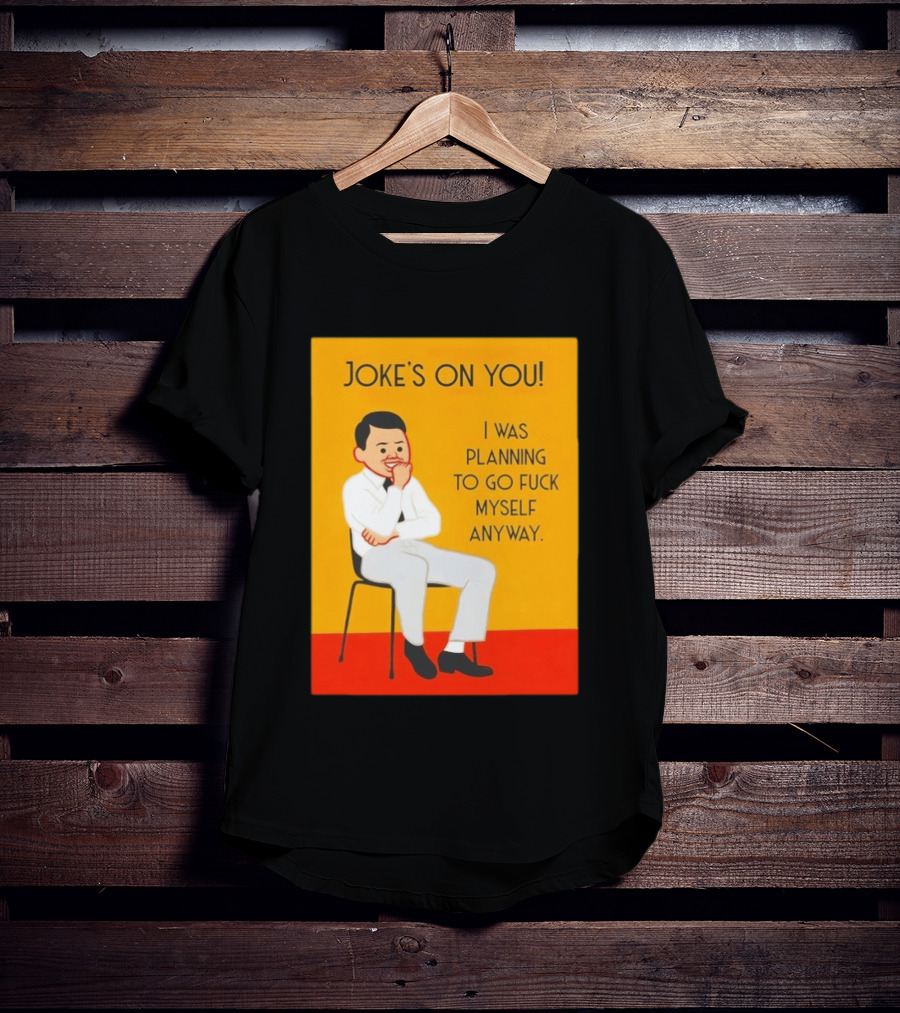 Joke's On You I Was Planning To Go Fuck Myself Anyway T-Shirt