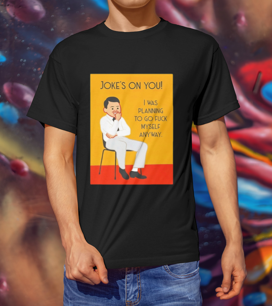 Joke's On You I Was Planning To Go Fuck Myself Anyway T-Shirt