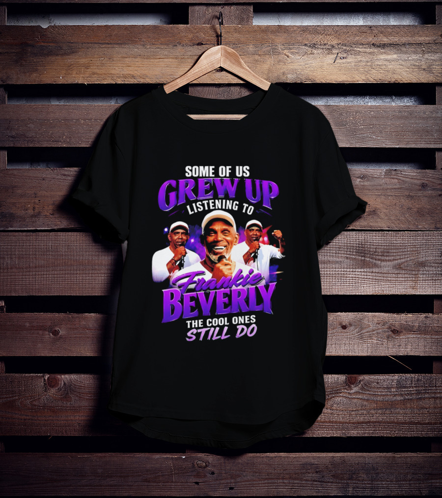 Some Of Us Grew Up Listening To Frankie Beverly The Cool Ones Still Do T-Shirt