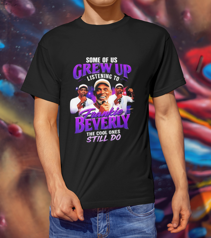 Some Of Us Grew Up Listening To Frankie Beverly The Cool Ones Still Do T-Shirt